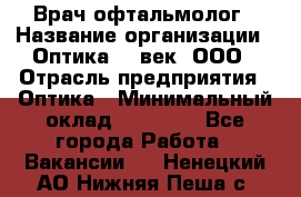 Врач-офтальмолог › Название организации ­ Оптика 21 век, ООО › Отрасль предприятия ­ Оптика › Минимальный оклад ­ 40 000 - Все города Работа » Вакансии   . Ненецкий АО,Нижняя Пеша с.